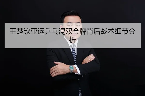 王楚钦亚运乒乓混双金牌背后战术细节分析