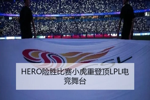 HERO险胜比赛小虎重登顶LPL电竞舞台