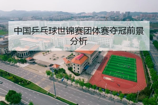 中国乒乓球世锦赛团体赛夺冠前景分析