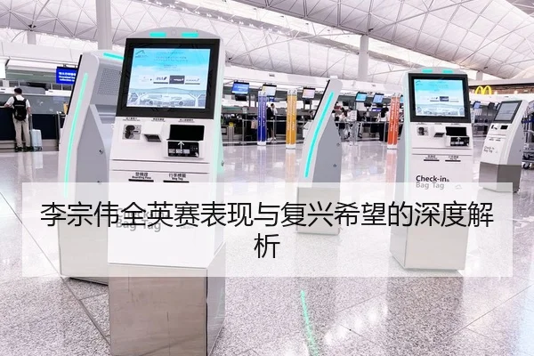 李宗伟全英赛表现与复兴希望的深度解析